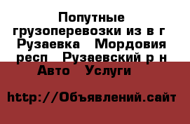 Попутные грузоперевозки из/в г. Рузаевка - Мордовия респ., Рузаевский р-н Авто » Услуги   